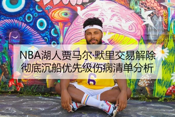 NBA湖人贾马尔·默里交易解除彻底沉船优先级伤病清单分析